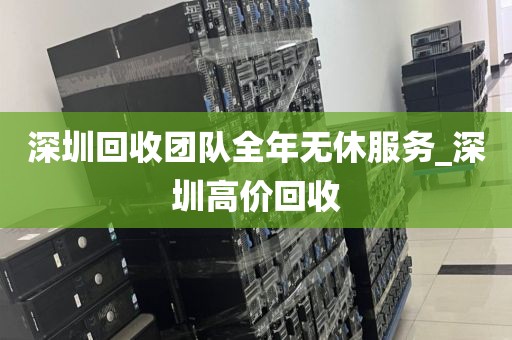 深圳回收团队全年无休服务_深圳高价回收