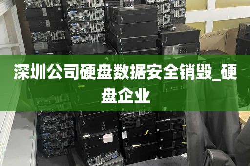 深圳公司硬盘数据安全销毁_硬盘企业