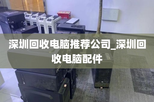 深圳回收电脑推荐公司_深圳回收电脑配件