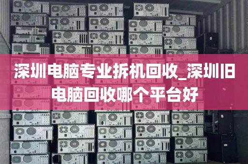 深圳电脑专业拆机回收_深圳旧电脑回收哪个平台好