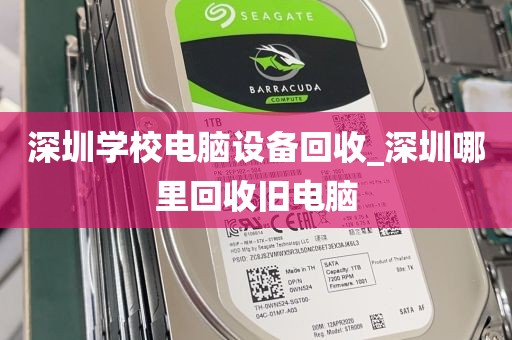 深圳学校电脑设备回收_深圳哪里回收旧电脑