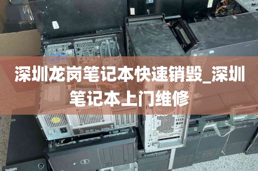 深圳龙岗笔记本快速销毁_深圳笔记本上门维修
