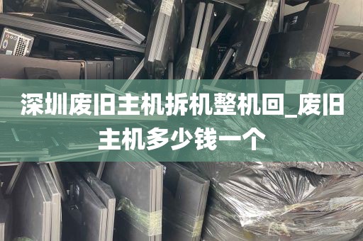 深圳废旧主机拆机整机回_废旧主机多少钱一个