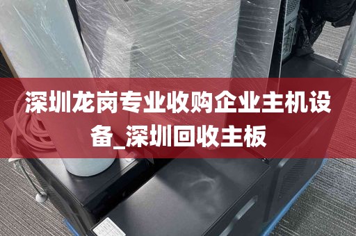 深圳龙岗专业收购企业主机设备_深圳回收主板