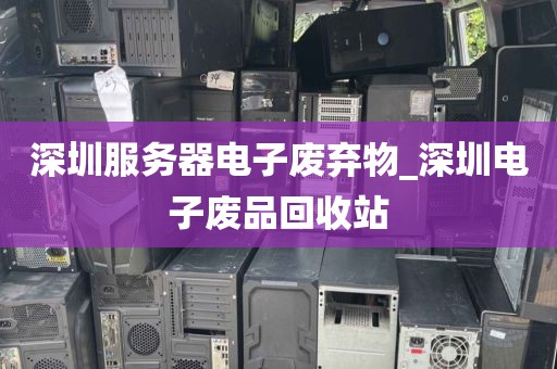 深圳服务器电子废弃物_深圳电子废品回收站