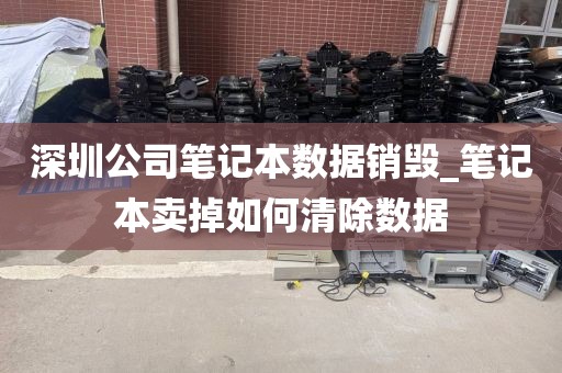 深圳公司笔记本数据销毁_笔记本卖掉如何清除数据