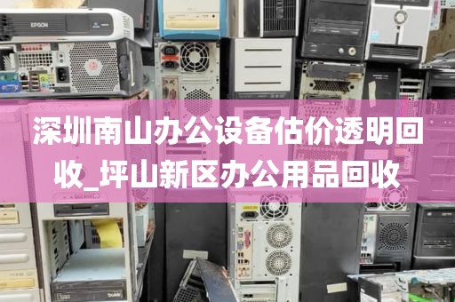 深圳南山办公设备估价透明回收_坪山新区办公用品回收