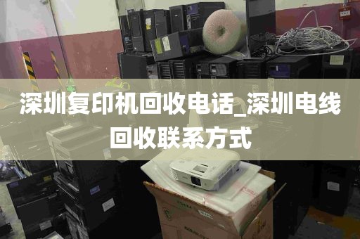 深圳复印机回收电话_深圳电线回收联系方式
