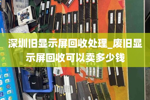 深圳旧显示屏回收处理_废旧显示屏回收可以卖多少钱