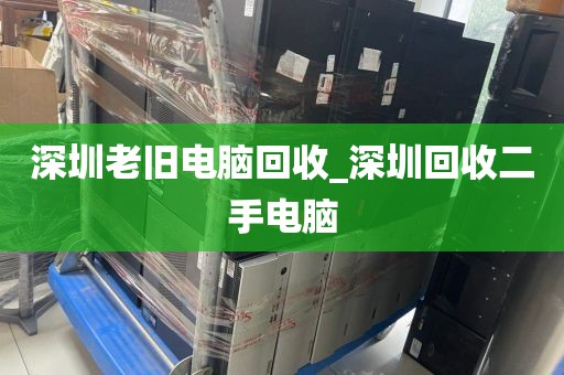 深圳老旧电脑回收_深圳回收二手电脑