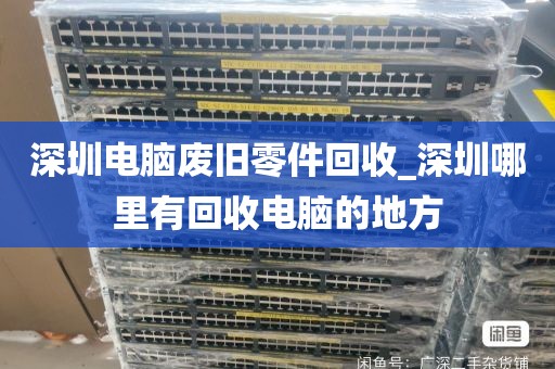 深圳电脑废旧零件回收_深圳哪里有回收电脑的地方