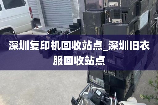 深圳复印机回收站点_深圳旧衣服回收站点