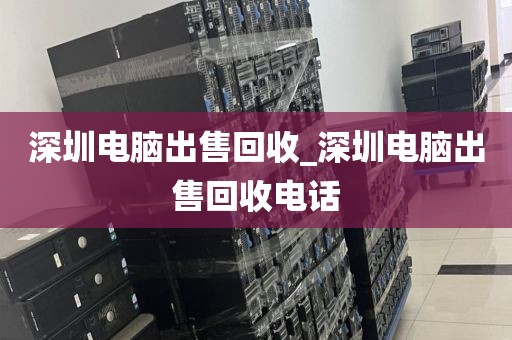 深圳电脑出售回收_深圳电脑出售回收电话