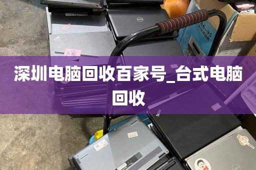 深圳电脑回收百家号_台式电脑回收