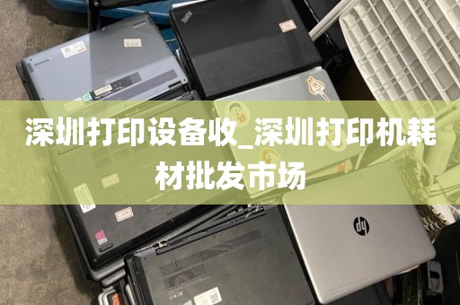 深圳打印设备收_深圳打印机耗材批发市场