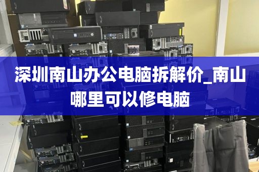 深圳南山办公电脑拆解价_南山哪里可以修电脑