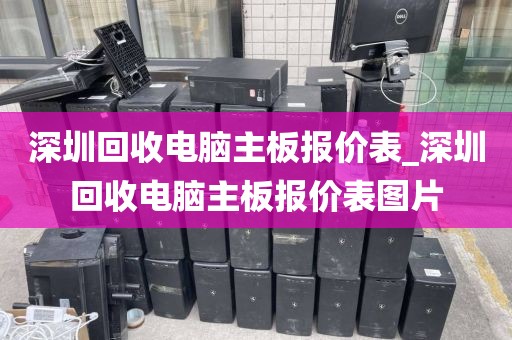 深圳回收电脑主板报价表_深圳回收电脑主板报价表图片