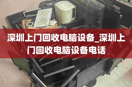 深圳上门回收电脑设备_深圳上门回收电脑设备电话