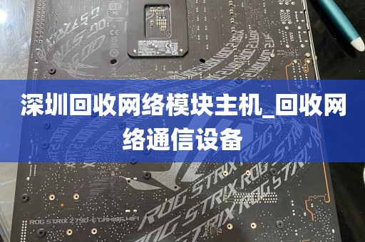 深圳回收网络模块主机_回收网络通信设备