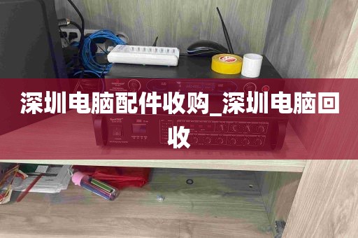 深圳电脑配件收购_深圳电脑回收