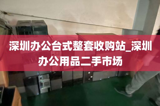 深圳办公台式整套收购站_深圳办公用品二手市场