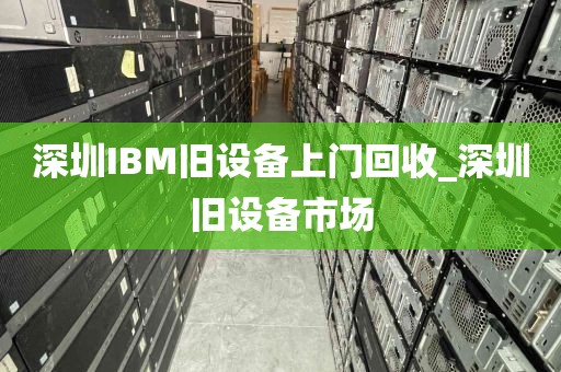 深圳IBM旧设备上门回收_深圳旧设备市场