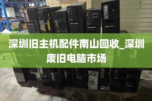 深圳旧主机配件南山回收_深圳废旧电脑市场