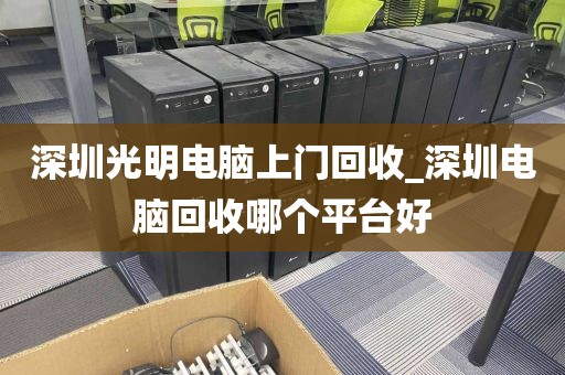 深圳光明电脑上门回收_深圳电脑回收哪个平台好