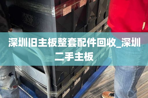 深圳旧主板整套配件回收_深圳二手主板