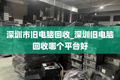 深圳市旧电脑回收_深圳旧电脑回收哪个平台好