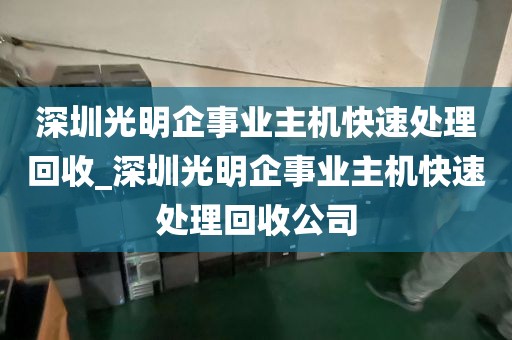 深圳光明企事业主机快速处理回收_深圳光明企事业主机快速处理回收公司