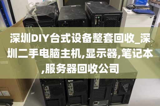 深圳DIY台式设备整套回收_深圳二手电脑主机,显示器,笔记本,服务器回收公司