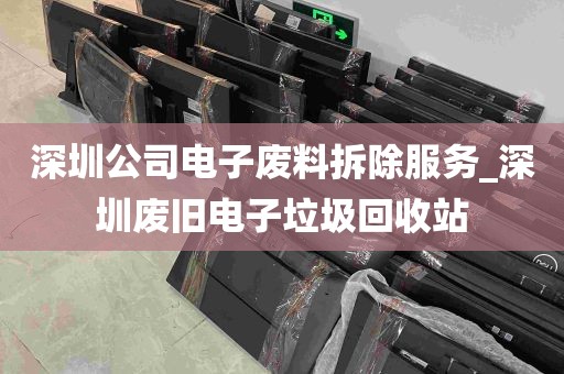 深圳公司电子废料拆除服务_深圳废旧电子垃圾回收站
