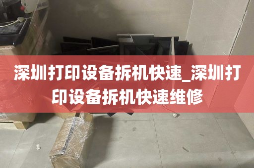 深圳打印设备拆机快速_深圳打印设备拆机快速维修