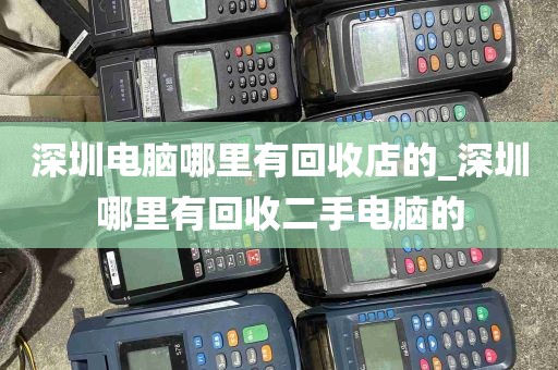 深圳电脑哪里有回收店的_深圳哪里有回收二手电脑的