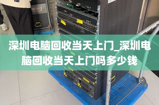 深圳电脑回收当天上门_深圳电脑回收当天上门吗多少钱