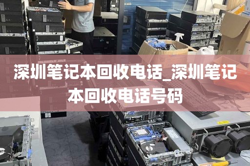 深圳笔记本回收电话_深圳笔记本回收电话号码