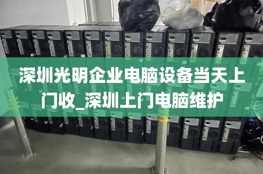 深圳光明企业电脑设备当天上门收_深圳上门电脑维护