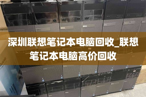 深圳联想笔记本电脑回收_联想笔记本电脑高价回收