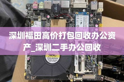 深圳福田高价打包回收办公资产_深圳二手办公回收