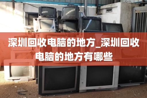 深圳回收电脑的地方_深圳回收电脑的地方有哪些