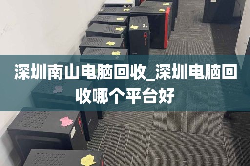 深圳南山电脑回收_深圳电脑回收哪个平台好