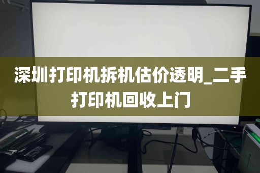 深圳打印机拆机估价透明_二手打印机回收上门