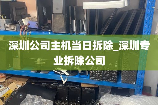 深圳公司主机当日拆除_深圳专业拆除公司