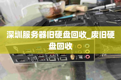 深圳服务器旧硬盘回收_废旧硬盘回收