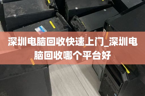 深圳电脑回收快速上门_深圳电脑回收哪个平台好