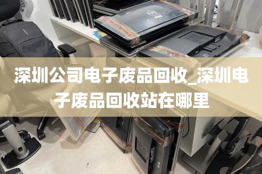 深圳公司电子废品回收_深圳电子废品回收站在哪里