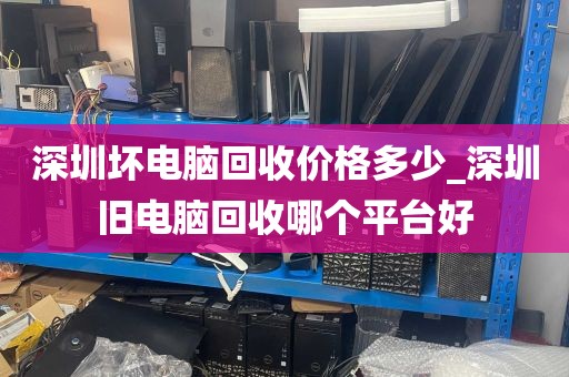 深圳坏电脑回收价格多少_深圳旧电脑回收哪个平台好
