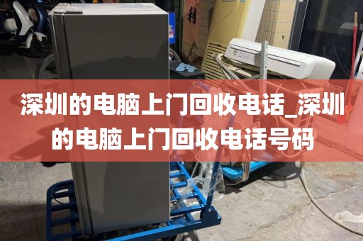 深圳的电脑上门回收电话_深圳的电脑上门回收电话号码