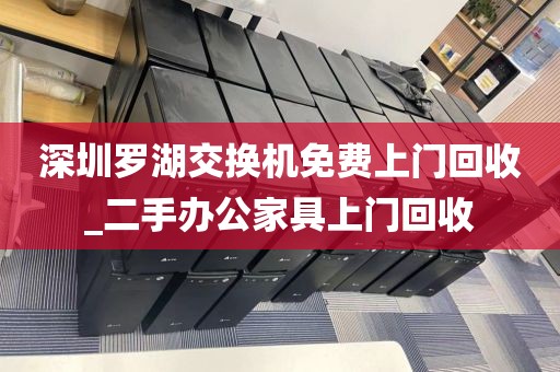 深圳罗湖交换机免费上门回收_二手办公家具上门回收